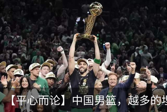【平心而论】中国男篮，越多的埋头赶路只会离终点越远