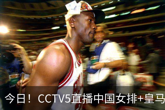 今日！CCTV5直播中国女排+皇马PK马竞，5+转国乒+U23国足+中国男篮+英超利物浦，网络转巴萨等